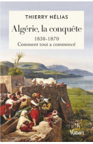 Algerie, la conquete - 1830-1870, comment tout a commence